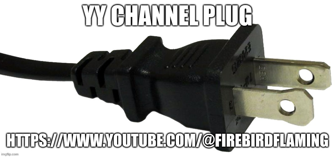 plug | YY CHANNEL PLUG; HTTPS://WWW.YOUTUBE.COM/@FIREBIRDFLAMING | image tagged in plug | made w/ Imgflip meme maker