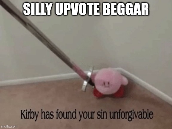 Kirby has found your sin unforgivable | SILLY UPVOTE BEGGAR | image tagged in kirby has found your sin unforgivable | made w/ Imgflip meme maker