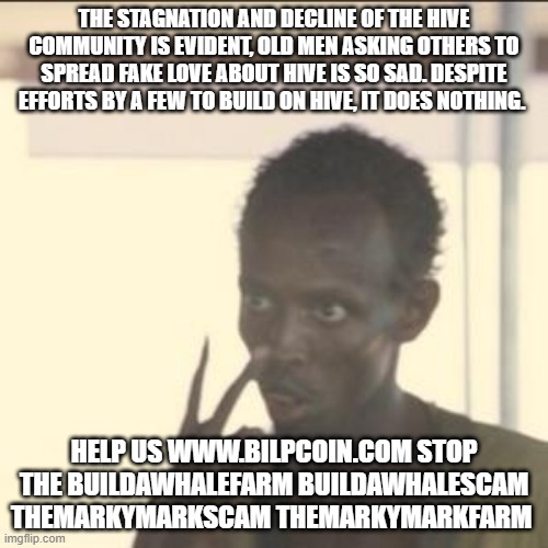 Look At Me Meme | THE STAGNATION AND DECLINE OF THE HIVE COMMUNITY IS EVIDENT, OLD MEN ASKING OTHERS TO SPREAD FAKE LOVE ABOUT HIVE IS SO SAD. DESPITE EFFORTS BY A FEW TO BUILD ON HIVE, IT DOES NOTHING. HELP US WWW.BILPCOIN.COM STOP THE BUILDAWHALEFARM BUILDAWHALESCAM THEMARKYMARKSCAM THEMARKYMARKFARM | image tagged in memes,look at me | made w/ Imgflip meme maker