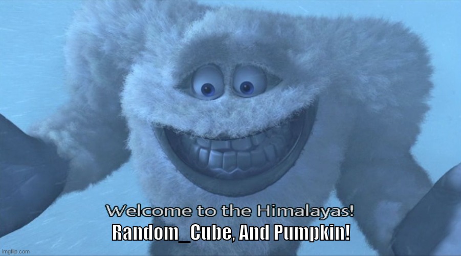 Welcome to the himalayas | Random_Cube, And Pumpkin! | image tagged in welcome to the himalayas | made w/ Imgflip meme maker