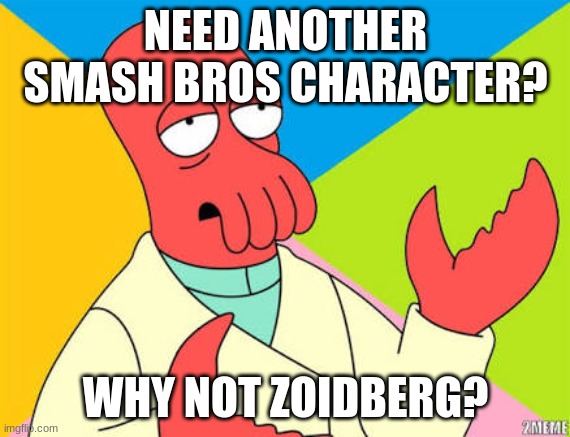 Please put Zoidburg in SMASH PLZZZZZZZ | NEED ANOTHER SMASH BROS CHARACTER? WHY NOT ZOIDBERG? | image tagged in why not zoidberg | made w/ Imgflip meme maker