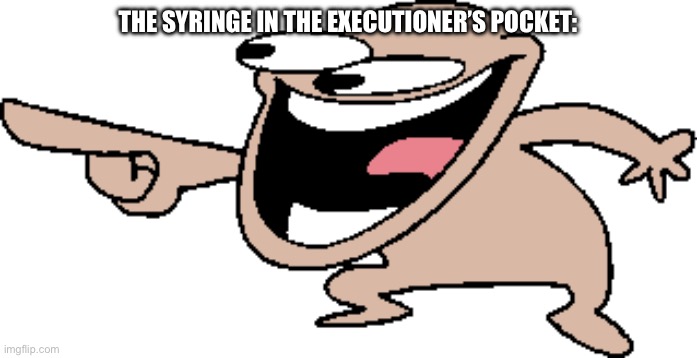 Comedy Laugh | THE SYRINGE IN THE EXECUTIONER’S POCKET: | image tagged in comedy laugh | made w/ Imgflip meme maker