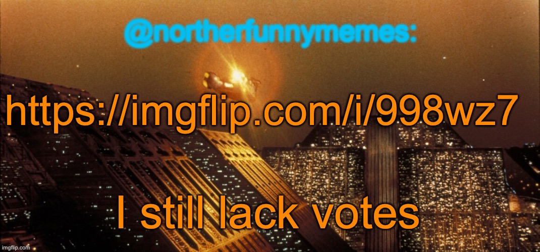 northerfunnymemes announcement template | https://imgflip.com/i/998wz7; I still lack votes | image tagged in northerfunnymemes announcement template | made w/ Imgflip meme maker