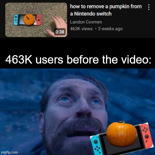 Isn't it hard to remove a giant orange from a switch? | 463K users before the video: | image tagged in youtube,youtube video,nintendo switch,pumpkin,views | made w/ Imgflip meme maker