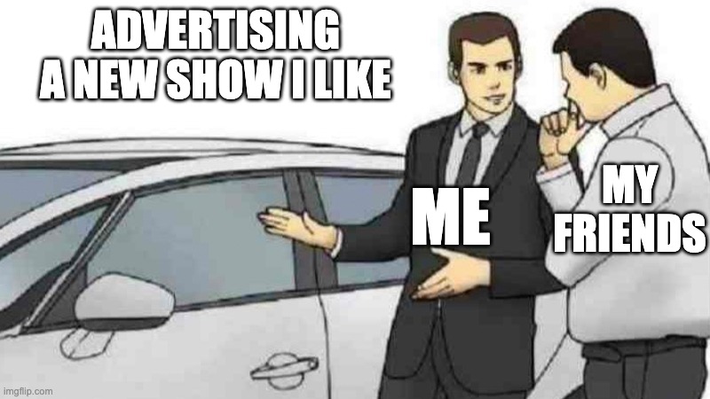 Car Salesman Slaps Roof Of Car | ADVERTISING A NEW SHOW I LIKE; ME; MY FRIENDS | image tagged in memes,car salesman slaps roof of car,funny,relatable,shows,advertising | made w/ Imgflip meme maker