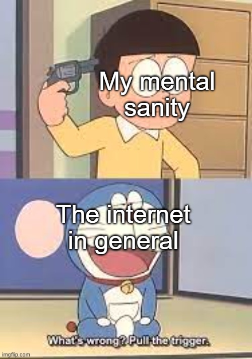 Ik this ain't a shitpost, but... | My mental sanity; The internet in general | image tagged in doraemon pull the trigger | made w/ Imgflip meme maker