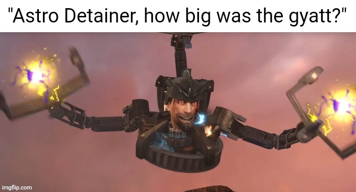 this guy | "Astro Detainer, how big was the gyatt?" | image tagged in astro detainer | made w/ Imgflip meme maker