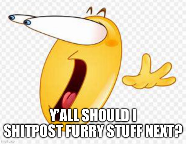 Wild if you say yes, but I assume otherwise | Y’ALL SHOULD I SHITPOST FURRY STUFF NEXT? | made w/ Imgflip meme maker