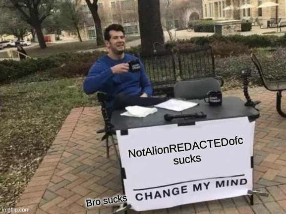 Change My Mind | NotAlionREDACTEDofc sucks; Bro sucks | image tagged in memes,change my mind | made w/ Imgflip meme maker