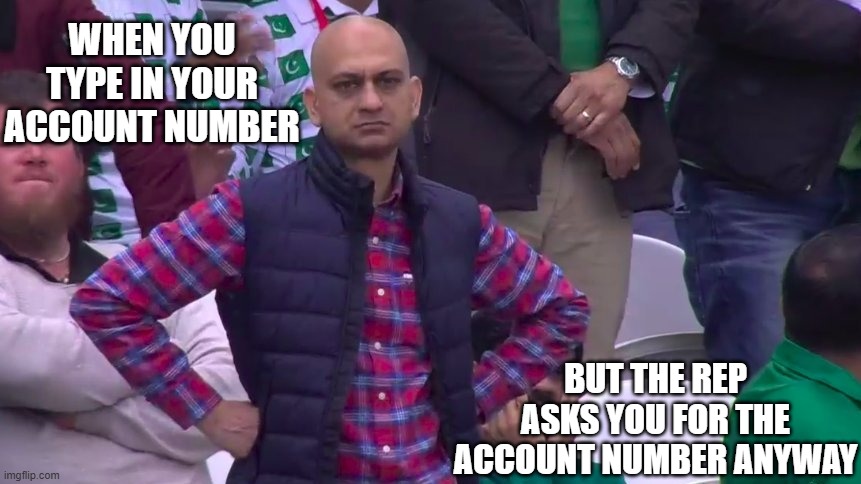 Please Enter Your Account Number (Followed by a Pound Sign) | WHEN YOU TYPE IN YOUR ACCOUNT NUMBER; BUT THE REP ASKS YOU FOR THE ACCOUNT NUMBER ANYWAY | image tagged in disappointed muhammad sarim akhtar | made w/ Imgflip meme maker