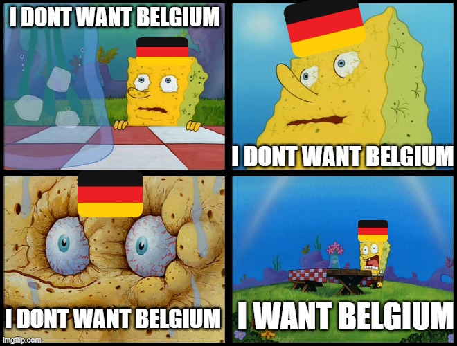 Germany Be Like: | I DONT WANT BELGIUM; I DONT WANT BELGIUM; I WANT BELGIUM; I DONT WANT BELGIUM | image tagged in spongebob - i don't need it by henry-c | made w/ Imgflip meme maker