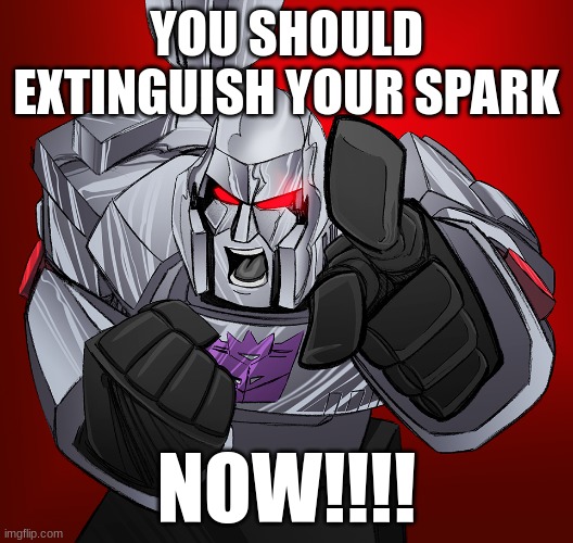 a message to that bumbling buffoon Starscream | YOU SHOULD EXTINGUISH YOUR SPARK; NOW!!!! | image tagged in megatron yelling | made w/ Imgflip meme maker