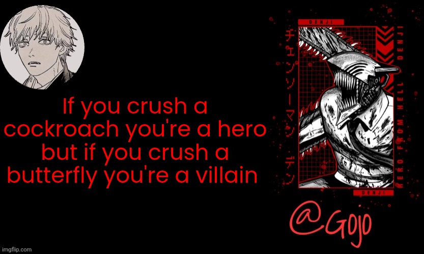 Gojo announcement template V6 | If you crush a cockroach you're a hero but if you crush a butterfly you're a villain | image tagged in gojo announcement template v6 | made w/ Imgflip meme maker