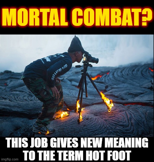 MORTAL COMBAT? THIS JOB GIVES NEW MEANING
TO THE TERM HOT FOOT | made w/ Imgflip meme maker