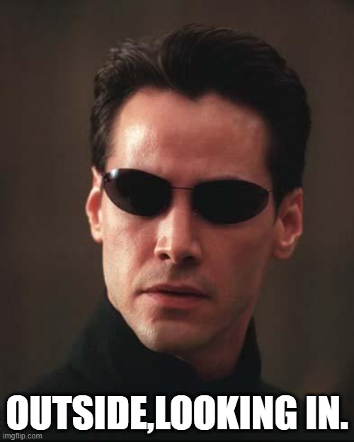 Neo Matrix Keanu Reeves | OUTSIDE,LOOKING IN. | image tagged in neo matrix keanu reeves | made w/ Imgflip meme maker