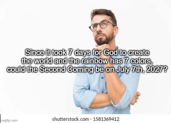 Since it took 7 days for God to create the world and the rainbow has 7 colors, could the Second Coming be on July 7th, 2027? | made w/ Imgflip meme maker