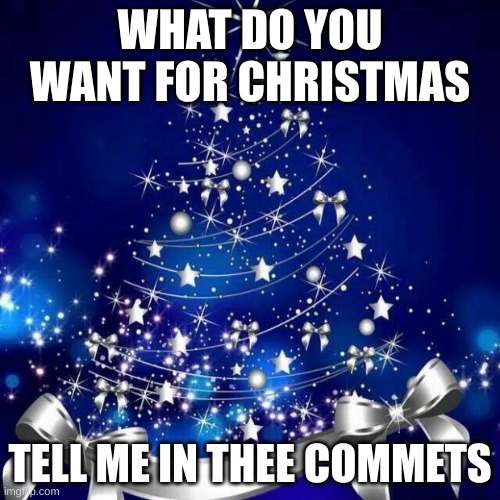 happy december | WHAT DO YOU WANT FOR CHRISTMAS; TELL ME IN THEE COMMETS | image tagged in merry christmas,yay,memes | made w/ Imgflip meme maker