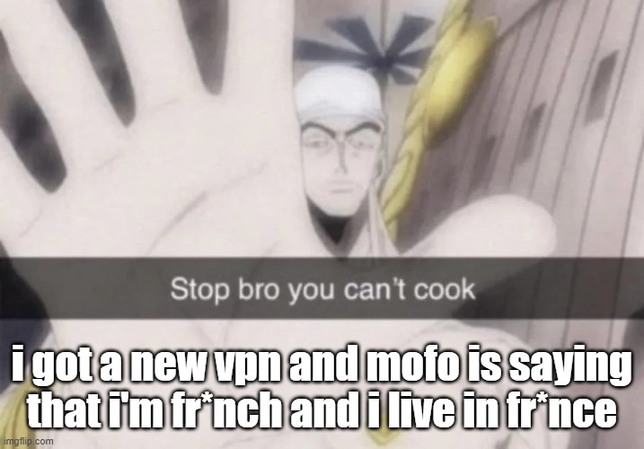 Stop bro you can't cook | i got a new vpn and mofo is saying that i'm fr*nch and i live in fr*nce | image tagged in stop bro you can't cook | made w/ Imgflip meme maker