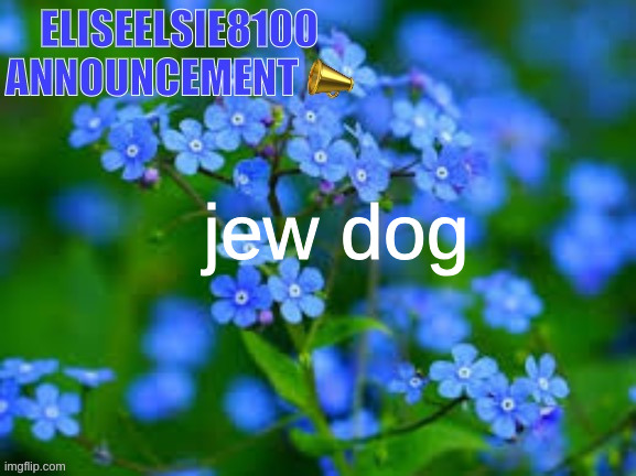 EliseElsie8100 Announcement | jew dog | image tagged in eliseelsie8100 announcement | made w/ Imgflip meme maker