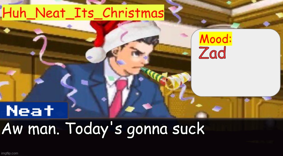 GM | Zad; Aw man. Today's gonna suck | image tagged in neat's christmas temp | made w/ Imgflip meme maker