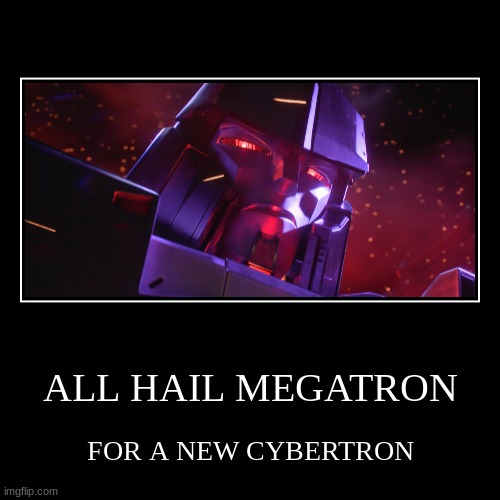 ALL HAIL MEGATRON | FOR A NEW CYBERTRON | image tagged in funny,demotivationals | made w/ Imgflip demotivational maker