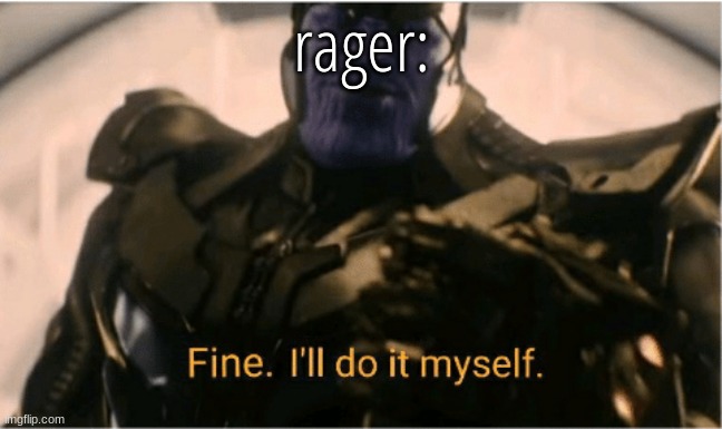 Fine Ill do it myself Thanos | rager: | image tagged in fine ill do it myself thanos | made w/ Imgflip meme maker