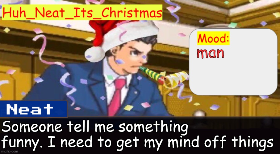 Neat's christmas temp | man; Someone tell me something funny. I need to get my mind off things | image tagged in neat's christmas temp | made w/ Imgflip meme maker