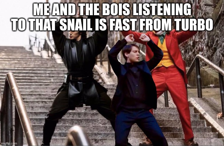 you should listen to it | ME AND THE BOIS LISTENING TO THAT SNAIL IS FAST FROM TURBO | image tagged in the joker peter parker and anakin skywalker dancing | made w/ Imgflip meme maker