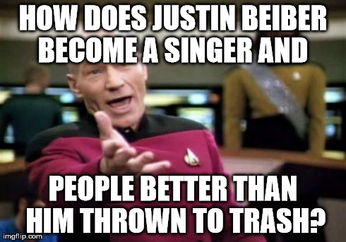 HOW DOES JUSTIN BEIBER BECOME A SINGER AND  PEOPLE BETTER THAN HIM THROWN TO TRASH? | image tagged in memes,picard wtf | made w/ Imgflip meme maker
