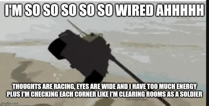 jesus tank | I'M SO SO SO SO SO WIRED AHHHHH; THOUGHTS ARE RACING, EYES ARE WIDE AND I HAVE TOO MUCH ENERGY PLUS I'M CHECKING EACH CORNER LIKE I'M CLEARING ROOMS AS A SOLDIER | image tagged in jesus tank | made w/ Imgflip meme maker