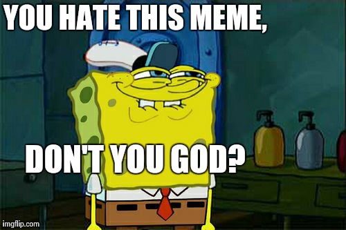 Don't You Squidward Meme | YOU HATE THIS MEME, DON'T YOU GOD? | image tagged in memes,dont you squidward | made w/ Imgflip meme maker