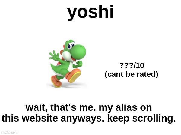 yoshi; ???/10
(cant be rated); wait, that's me. my alias on this website anyways. keep scrolling. | made w/ Imgflip meme maker
