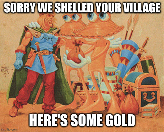 Clambassadors | SORRY WE SHELLED YOUR VILLAGE HERE'S SOME GOLD | image tagged in clambassadors | made w/ Imgflip meme maker