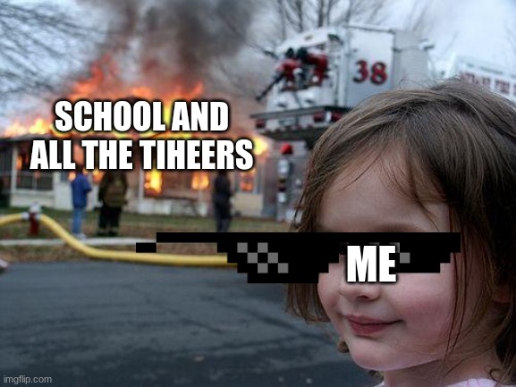 Disaster Girl | SCHOOL AND ALL THE TIHEERS; ME | image tagged in memes,disaster girl | made w/ Imgflip meme maker