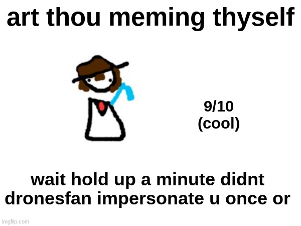 art thou meming thyself; 9/10
(cool); wait hold up a minute didnt dronesfan impersonate u once or | made w/ Imgflip meme maker