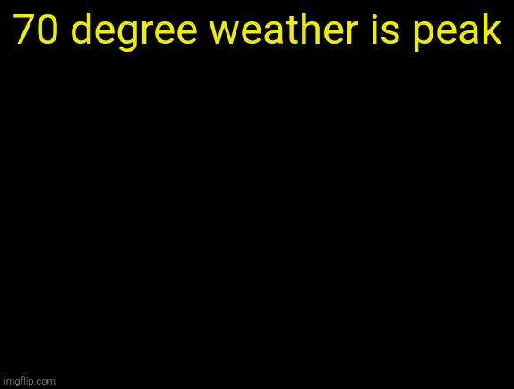 cyrus temp | 70 degree weather is peak | image tagged in cyrus temp | made w/ Imgflip meme maker
