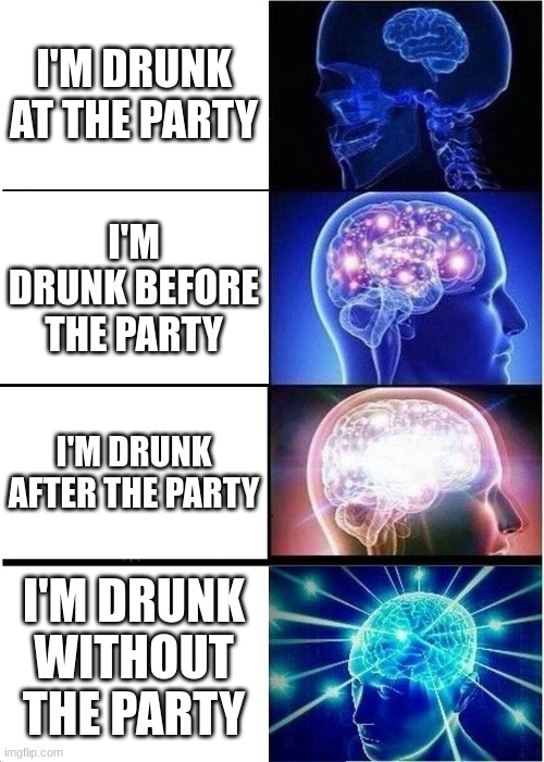 Partuygg8rryehlgnjdzfz | I'M DRUNK AT THE PARTY; I'M DRUNK BEFORE THE PARTY; I'M DRUNK AFTER THE PARTY; I'M DRUNK WITHOUT THE PARTY | image tagged in memes,expanding brain | made w/ Imgflip meme maker