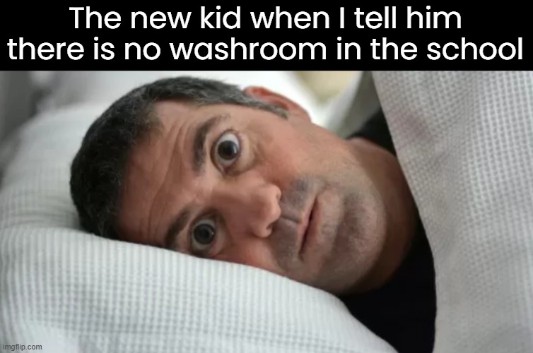 Bro's gonna leave the school | The new kid when I tell him there is no washroom in the school | image tagged in unsettled man | made w/ Imgflip meme maker