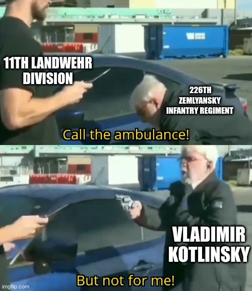 Attack of the dead men be like | 11TH LANDWEHR DIVISION; 226TH ZEMLYANSKY INFANTRY REGIMENT; VLADIMIR KOTLINSKY | image tagged in call an ambulance but not for me,sabaton,ww1,russia | made w/ Imgflip meme maker