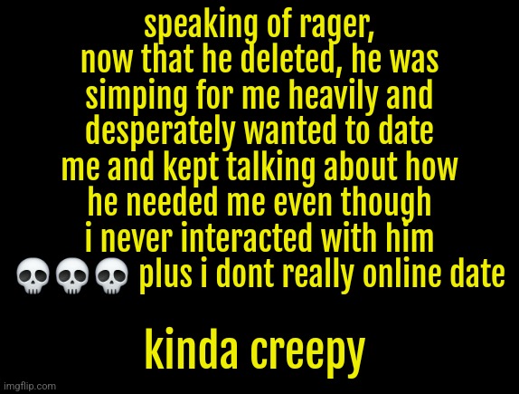 cyrus temp | speaking of rager, now that he deleted, he was simping for me heavily and desperately wanted to date me and kept talking about how he needed me even though i never interacted with him 💀💀💀 plus i dont really online date; kinda creepy | image tagged in cyrus temp | made w/ Imgflip meme maker
