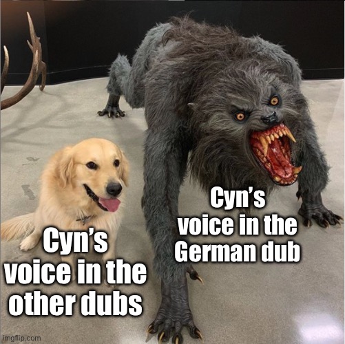 This is true, so compare Cyn’s voice from ep8 in German to English (and other languages) | Cyn’s voice in the other dubs; Cyn’s voice in the German dub | image tagged in dog vs werewolf,murder drones,cyn,germany | made w/ Imgflip meme maker