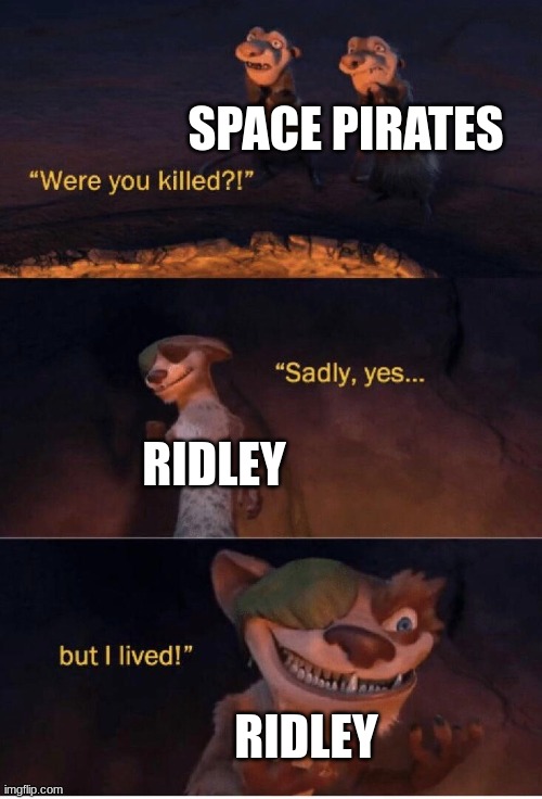 Literally WHY DOESN'T HE DIE!!!!!!!!!! | SPACE PIRATES; RIDLEY; RIDLEY | image tagged in sadly yes but i lived | made w/ Imgflip meme maker