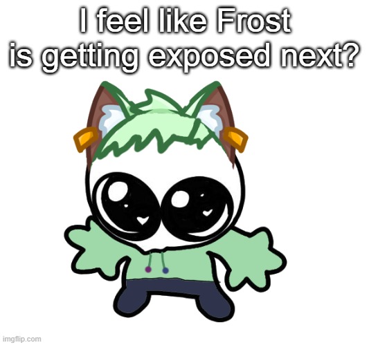 Neko as a Goober (OG Neko design by Cosmo) | I feel like Frost is getting exposed next? | image tagged in neko as a goober og neko design by cosmo | made w/ Imgflip meme maker