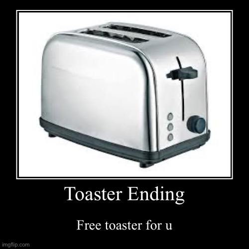 Toaster | Toaster Ending | Free toaster for u | image tagged in funny,demotivationals | made w/ Imgflip demotivational maker