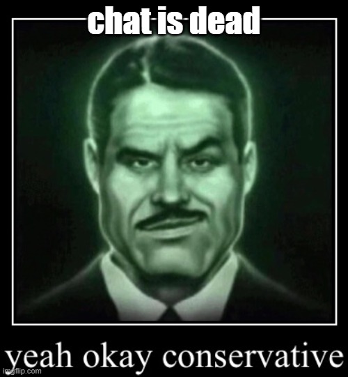 yeah okay conservative | chat is dead | image tagged in yeah okay conservative | made w/ Imgflip meme maker