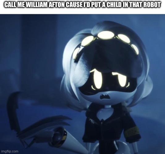 V scared | CALL ME WILLIAM AFTON CAUSE I’D PUT A CHILD IN THAT ROBOT | image tagged in v scared | made w/ Imgflip meme maker