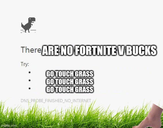 touch grass | ARE NO FORTNITE V BUCKS; GO TOUCH GRASS
GO TOUCH GRASS
GO TOUCH GRASS | image tagged in no internet,go touch grass,grounding,barefoot | made w/ Imgflip meme maker