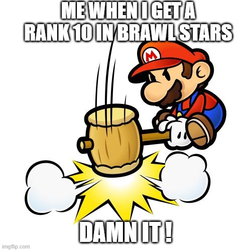 meme 1 | ME WHEN I GET A RANK 10 IN BRAWL STARS; DAMN IT ! | image tagged in memes,mario hammer smash | made w/ Imgflip meme maker