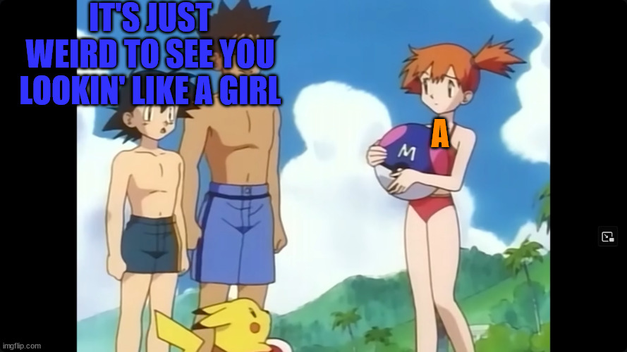 IT'S JUST WEIRD TO SEE YOU LOOKIN' LIKE A GIRL; A | made w/ Imgflip meme maker