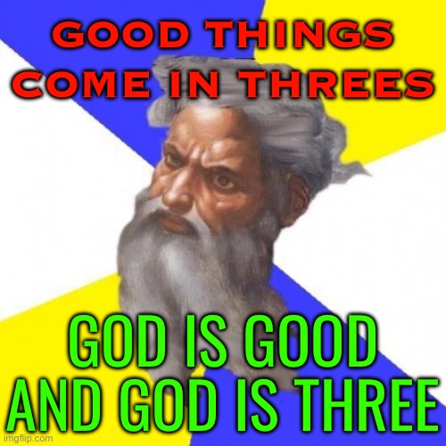 Good Things Come In Threes, Like God Himself | GOOD THINGS COME IN THREES; GOD IS GOOD AND GOD IS THREE | image tagged in memes,advice god,the abrahamic god,abrahamic religions,religion,christianity | made w/ Imgflip meme maker